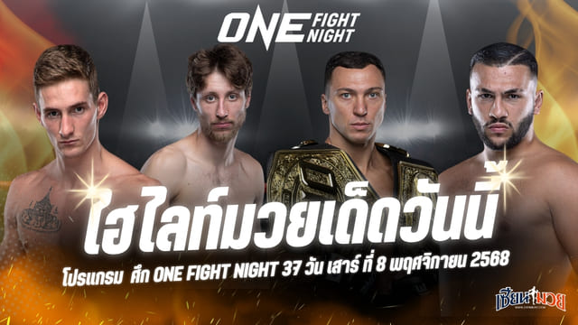 ไฮไลท์มวยศึก ONE Fight Night 37 ประจำวันเสาร์ที่ 8 พฤศจิกายน 2568