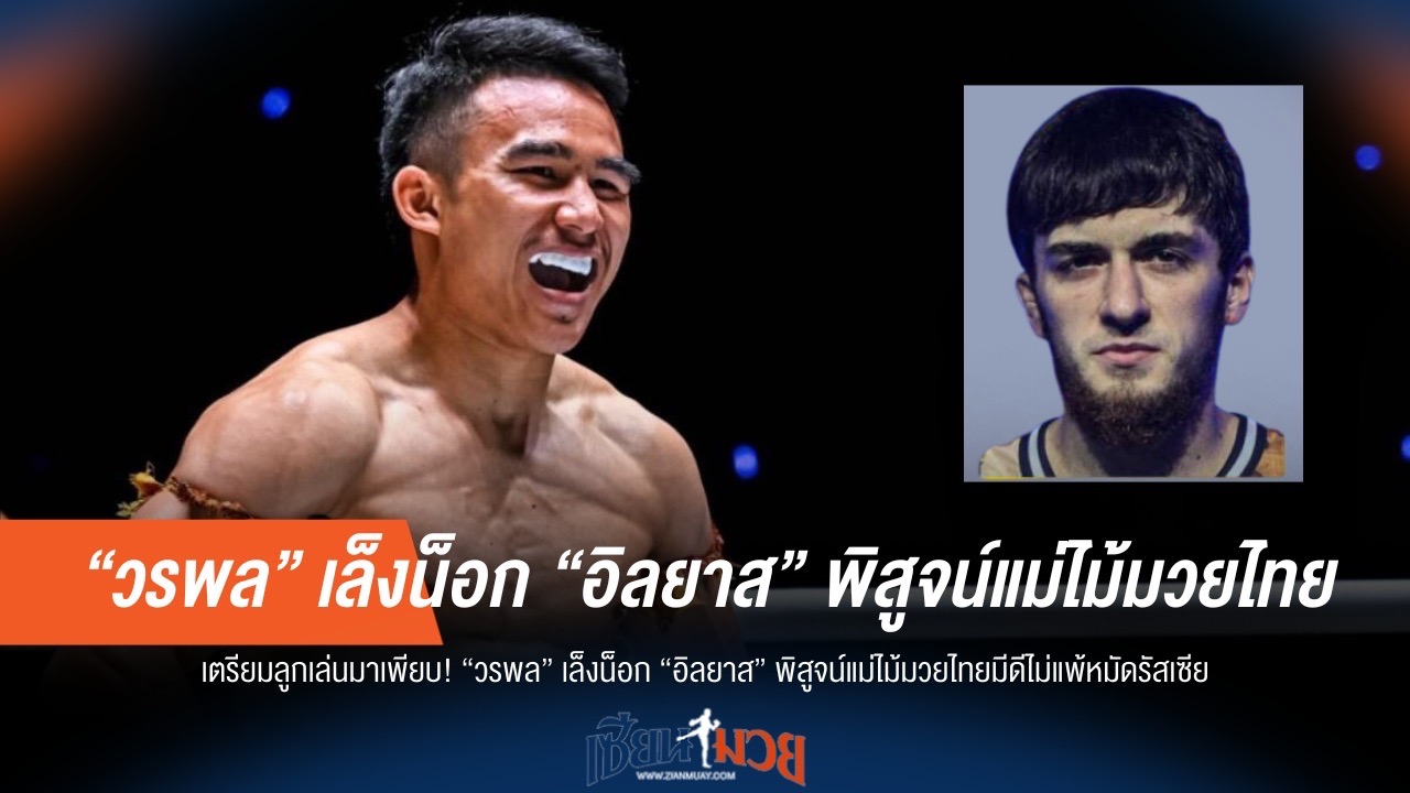 "วรพล" ลั่นน็อก "อิลยาส" โชว์แม่ไม้มวยไทยเหนือกว่าหมัดรัสเซีย