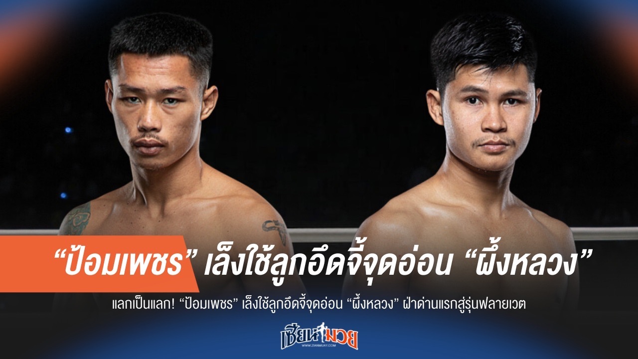 แลกเดือด! "ป้อมเพชร" งัดลูกอึดสยบ "ผึ้งหลวง" หวังเปิดประตูสู่ฟลายเวต