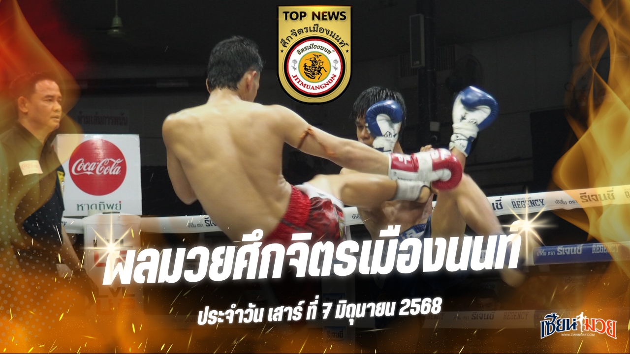 ผลมวยศึกจิตรเมืองนนท์ ประจำวันเสาร์ที่ 7 มิถุนายน 2568
