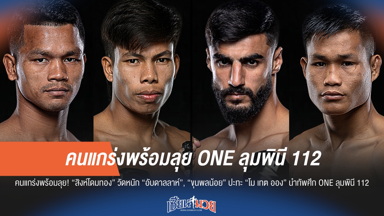 "สิงห์โดมทอง" พร้อมวัด "อับดาลลาห์", "ขุนพลน้อย" ดวล "โม เทต ออง" นำทัพ ONE ลุมพินี 112