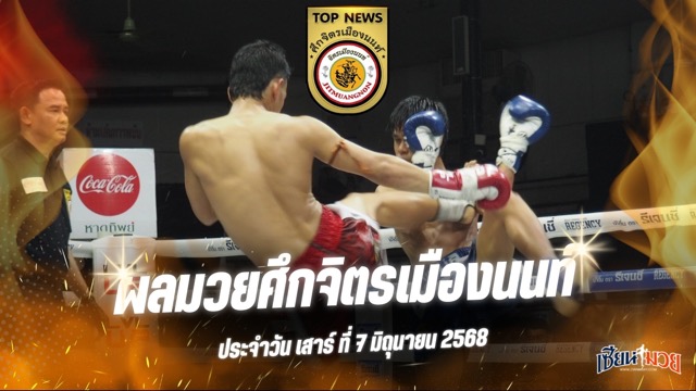 ผลมวยศึกจิตรเมืองนนท์ ประจำวันเสาร์ที่ 7 มิถุนายน 2568
